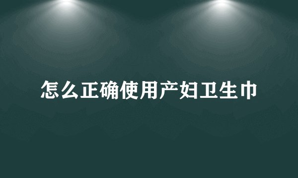 怎么正确使用产妇卫生巾