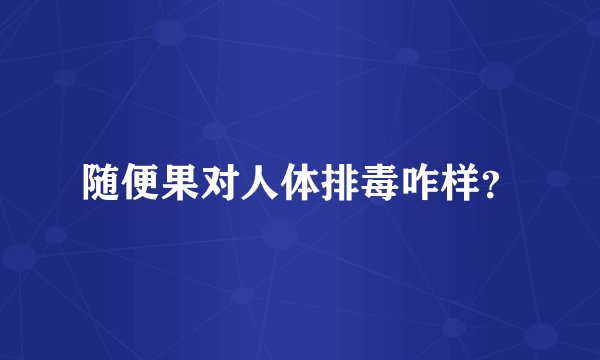 随便果对人体排毒咋样？