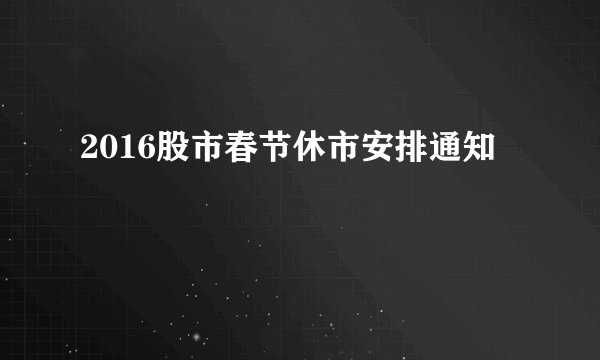 2016股市春节休市安排通知