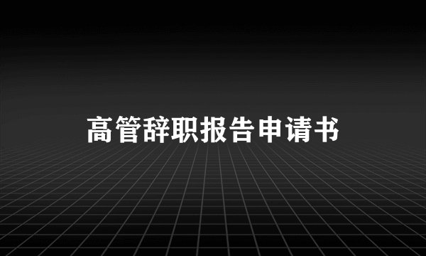 高管辞职报告申请书