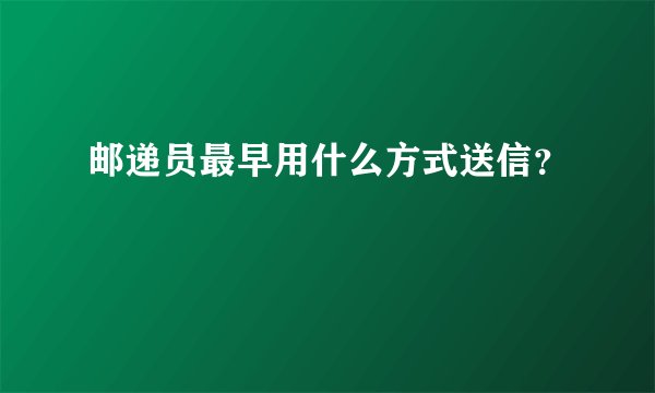 邮递员最早用什么方式送信？