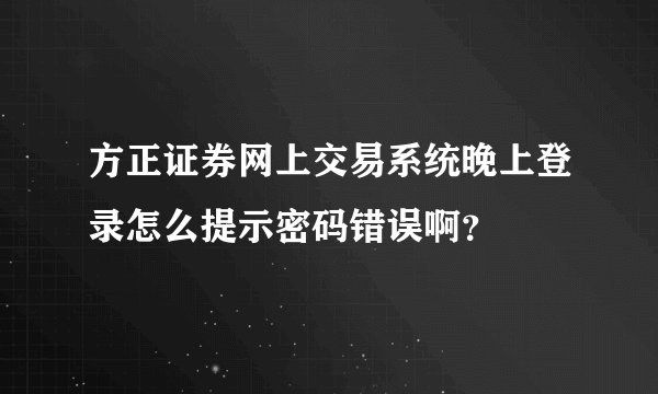 方正证券网上交易系统晚上登录怎么提示密码错误啊?
