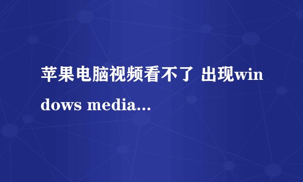 苹果电脑视频看不了 出现windows media center