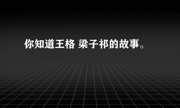 你知道王格 梁子祁的故事。