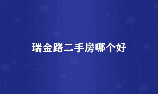 瑞金路二手房哪个好