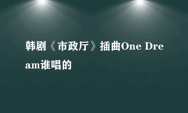 韩剧《市政厅》插曲One Dream谁唱的