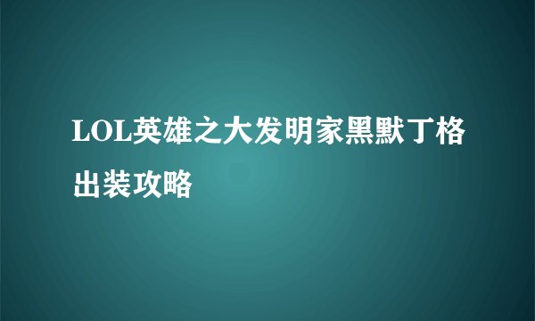 LOL英雄之大发明家黑默丁格出装攻略