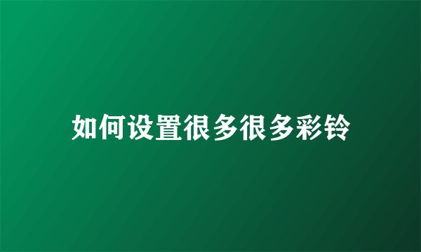 如何设置很多很多彩铃