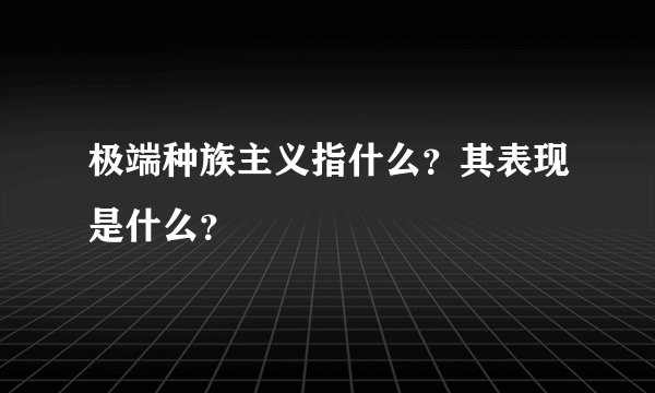 极端种族主义指什么？其表现是什么？