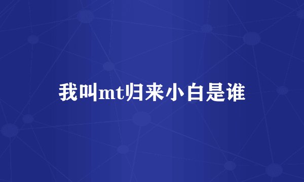 我叫mt归来小白是谁