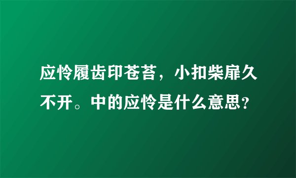 应怜履齿印苍苔，小扣柴扉久不开。中的应怜是什么意思？