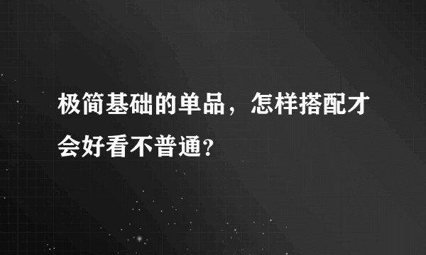 极简基础的单品，怎样搭配才会好看不普通？