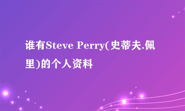谁有Steve Perry(史蒂夫.佩里)的个人资料