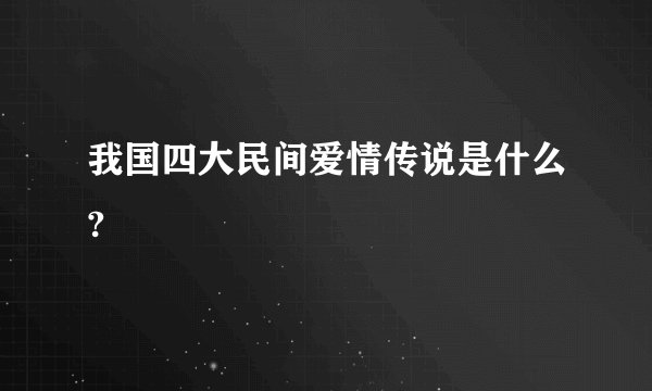 我国四大民间爱情传说是什么?