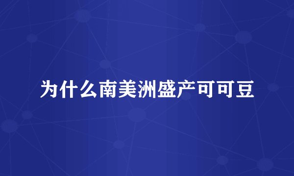 为什么南美洲盛产可可豆