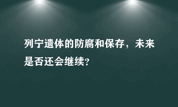 列宁遗体的防腐和保存，未来是否还会继续？