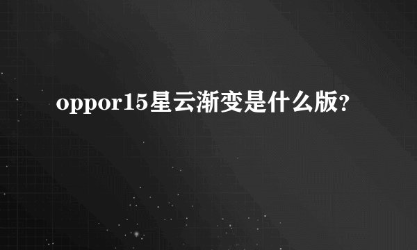 oppor15星云渐变是什么版？