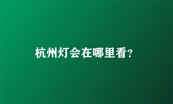 杭州灯会在哪里看？