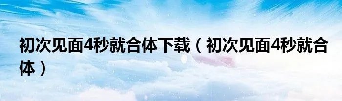 初次见面4秒就合体下载（初次见面4秒就合体）
