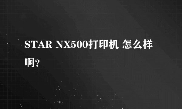 STAR NX500打印机 怎么样啊?