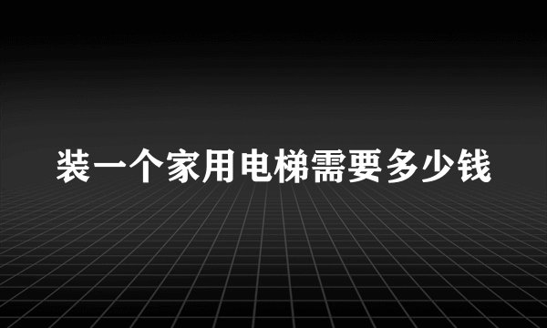 装一个家用电梯需要多少钱