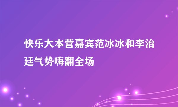 快乐大本营嘉宾范冰冰和李治廷气势嗨翻全场