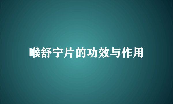 喉舒宁片的功效与作用