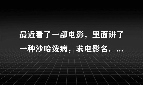 最近看了一部电影，里面讲了一种沙哈泼病，求电影名。大神们棒棒忙。