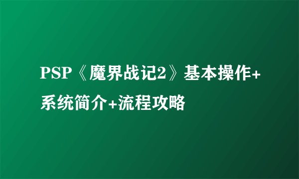 PSP《魔界战记2》基本操作+系统简介+流程攻略