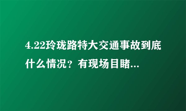 4.22玲珑路特大交通事故到底什么情况？有现场目睹整个过程的人吗？