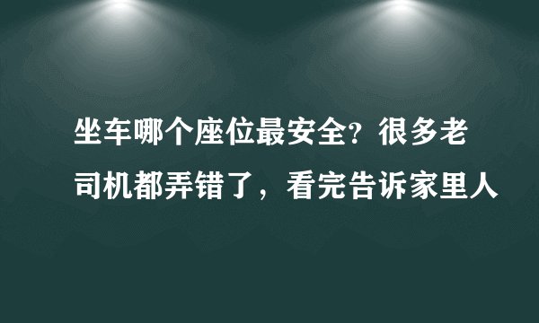 坐车哪个座位最安全?很多老司机都弄错了,看完告诉家里人