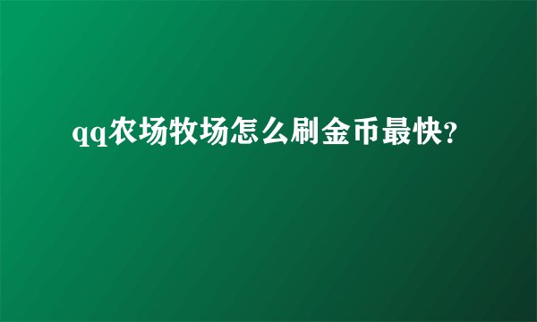 qq农场牧场怎么刷金币最快？