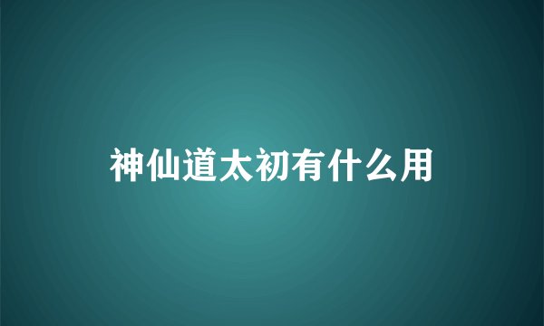 神仙道太初有什么用