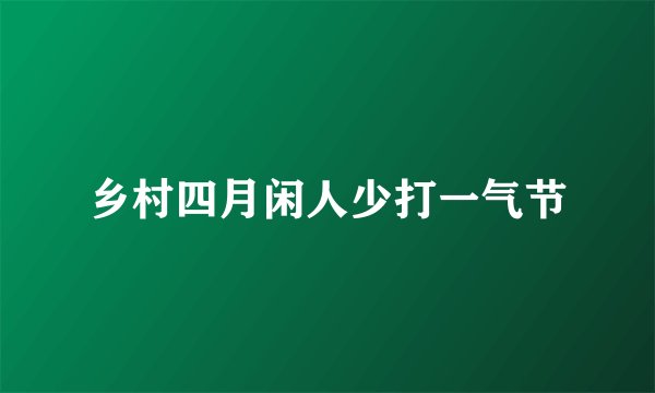 乡村四月闲人少打一气节