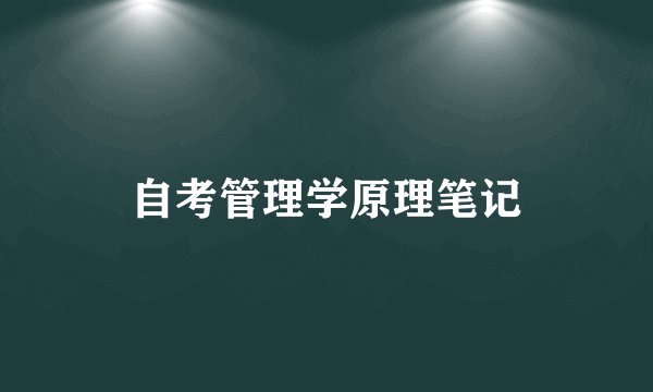 自考管理学原理笔记