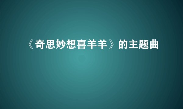 《奇思妙想喜羊羊》的主题曲