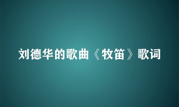 刘德华的歌曲《牧笛》歌词