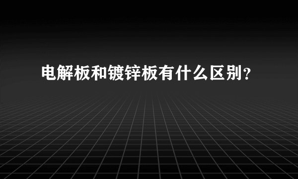 电解板和镀锌板有什么区别？