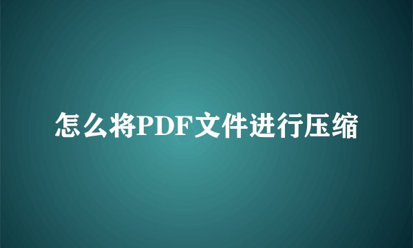怎么将PDF文件进行压缩