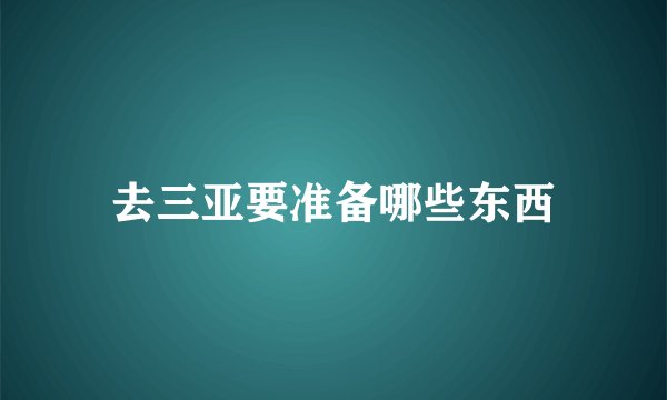 去三亚要准备哪些东西
