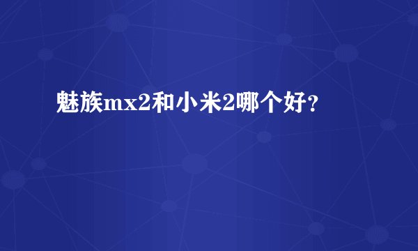 魅族mx2和小米2哪个好?