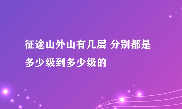 征途山外山有几层 分别都是多少级到多少级的