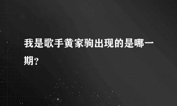 我是歌手黄家驹出现的是哪一期？