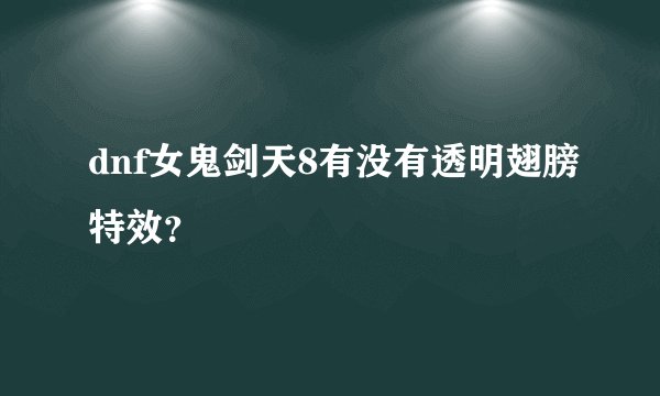 dnf女鬼剑天8有没有透明翅膀特效？