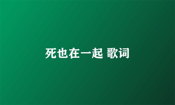 死也在一起 歌词