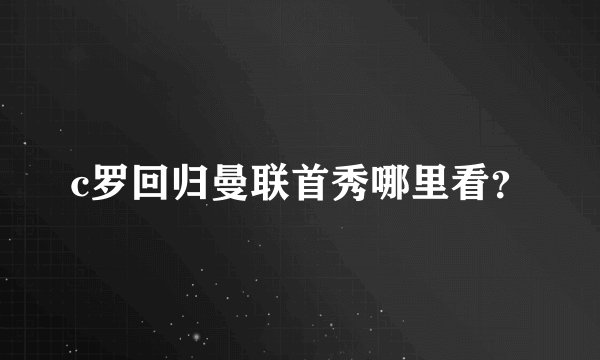 c罗回归曼联首秀哪里看？