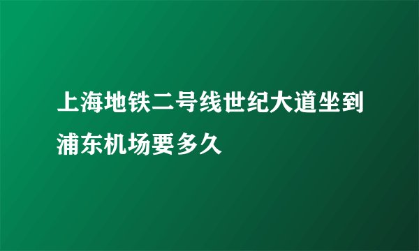 上海地铁二号线世纪大道坐到浦东机场要多久