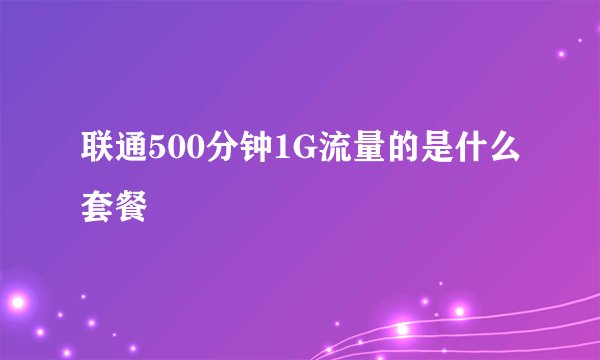 联通500分钟1G流量的是什么套餐