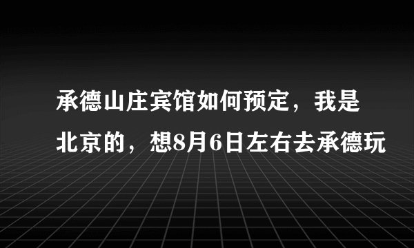 承德山庄宾馆如何预定，我是北京的，想8月6日左右去承德玩