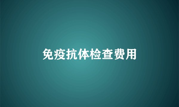免疫抗体检查费用